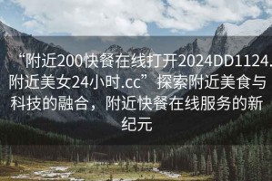 “附近200快餐在線打開2024DD1124.附近美女24小時.cc”探索附近美食與科技的融合，附近快餐在線服務的新紀元