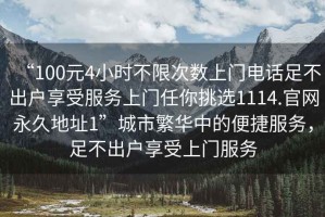 “100元4小時不限次數上門電話足不出戶享受服務上門任你挑選1114.官網永久地址1”城市繁華中的便捷服務，足不出戶享受上門服務