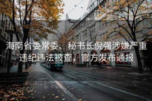 海南省委常委、秘書長(zhǎng)倪強(qiáng)涉嫌嚴(yán)重違紀(jì)違法被查，官方發(fā)布通報(bào)