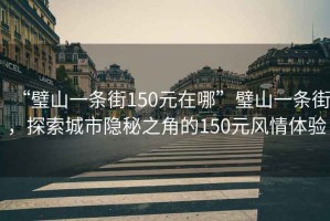 “璧山一條街150元在哪”璧山一條街，探索城市隱秘之角的150元風情體驗