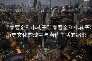 “高要金利小巷子”高要金利小巷子，歷史文化的瑰寶與當代生活的縮影