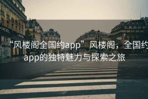 “風樓閣全國約app”風樓閣，全國約app的獨特魅力與探索之旅