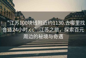 “江蘇100塊錢附近約1130.去哪里找合適24小時.cc”江蘇之旅，探索百元周邊的秘境與奇遇