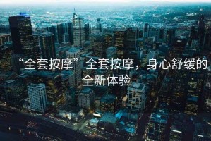“全套按摩”全套按摩，身心舒緩的全新體驗