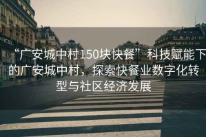 “廣安城中村150塊快餐”科技賦能下的廣安城中村，探索快餐業(yè)數(shù)字化轉(zhuǎn)型與社區(qū)經(jīng)濟(jì)發(fā)展