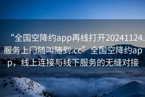 “全國空降約app再線打開20241124.服務上門隨叫隨到.cc”全國空降約app，線上連接與線下服務的無縫對接