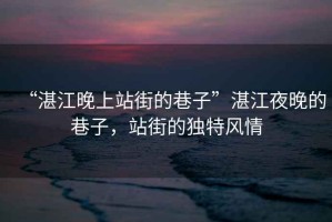 “湛江晚上站街的巷子”湛江夜晚的巷子，站街的獨特風情