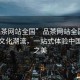 “品茶網站全國”品茶網站全國，引領茶文化潮流，一站式體驗中國茶韻之美