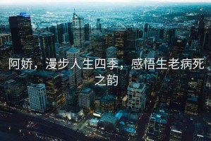 阿嬌，漫步人生四季，感悟生老病死之韻