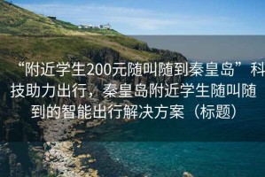 “附近學生200元隨叫隨到秦皇島”科技助力出行，秦皇島附近學生隨叫隨到的智能出行解決方案（標題）