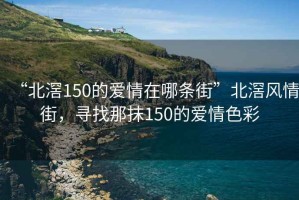 “北滘150的愛情在哪條街”北滘風(fēng)情街，尋找那抹150的愛情色彩