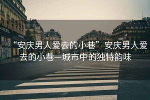 “安慶男人愛去的小巷”安慶男人愛去的小巷—城市中的獨特韻味