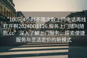 “100元4小時(shí)不限次數(shù)上門電話再線打開(kāi)啊2024DD1126.服務(wù)上門隨叫隨到.cc”深入了解上門服務(wù)，探索便捷服務(wù)與靈活定價(jià)的新模式