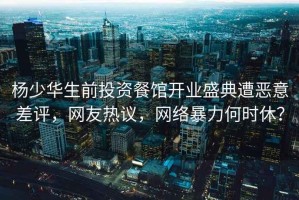 楊少華生前投資餐館開業(yè)盛典遭惡意差評，網(wǎng)友熱議，網(wǎng)絡(luò)暴力何時休？