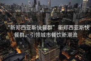 “新鄭西亞斯快餐群”新鄭西亞斯快餐群，引領城市餐飲新潮流