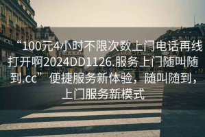 “100元4小時不限次數上門電話再線打開啊2024DD1126.服務上門隨叫隨到.cc”便捷服務新體驗，隨叫隨到，上門服務新模式