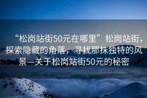 “松崗站街50元在哪里”松崗站街，探索隱藏的角落，尋找那抹獨特的風(fēng)景—關(guān)于松崗站街50元的秘密