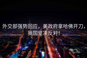 外交部強(qiáng)勢回應(yīng)，美政府拿哈佛開刀，我國堅(jiān)決反對！