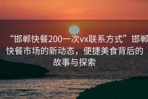 “邯鄲快餐200一次vx聯系方式”邯鄲快餐市場的新動態，便捷美食背后的故事與探索
