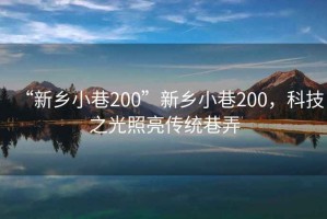 “新鄉小巷200”新鄉小巷200，科技之光照亮傳統巷弄