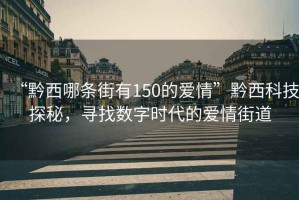 “黔西哪條街有150的愛(ài)情”黔西科技探秘，尋找數(shù)字時(shí)代的愛(ài)情街道