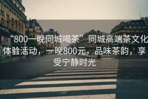 “800一晚同城喝茶”同城高端茶文化體驗活動，一晚800元，品味茶韻，享受寧靜時光