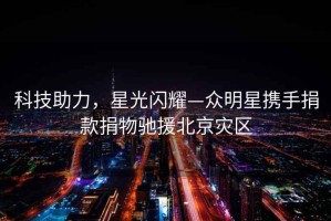 科技助力，星光閃耀—眾明星攜手捐款捐物馳援北京災區
