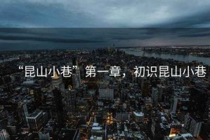 “昆山小巷”第一章，初識昆山小巷