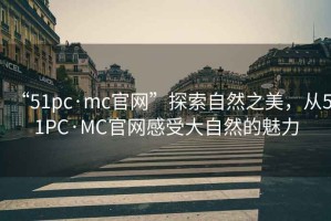 “51pc·mc官網”探索自然之美，從51PC·MC官網感受大自然的魅力