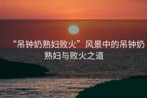 “吊鐘奶熟婦敗火”風景中的吊鐘奶熟婦與敗火之道