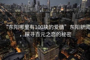 “東陽哪里有100塊的愛情”東陽新聞，探尋百元之戀的秘密