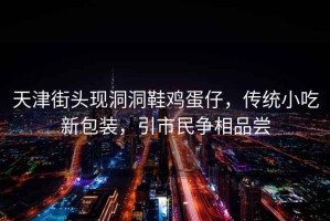 天津街頭現洞洞鞋雞蛋仔，傳統小吃新包裝，引市民爭相品嘗