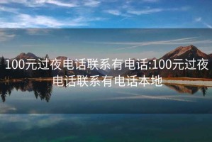 100元過夜電話聯系有電話:100元過夜電話聯系有電話本地