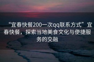 “宜春快餐200一次qq聯(lián)系方式”宜春快餐，探索當(dāng)?shù)孛朗澄幕c便捷服務(wù)的交融