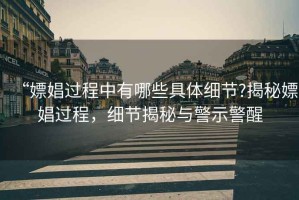 “嫖娼過程中有哪些具體細節?揭秘嫖娼過程，細節揭秘與警示警醒