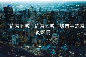 “約茶同城”約茶同城，城市中的茶韻風(fēng)情