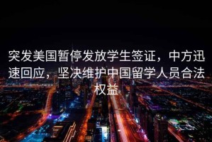 突發(fā)美國暫停發(fā)放學(xué)生簽證，中方迅速回應(yīng)，堅(jiān)決維護(hù)中國留學(xué)人員合法權(quán)益