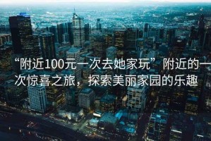 “附近100元一次去她家玩”附近的一次驚喜之旅，探索美麗家園的樂趣