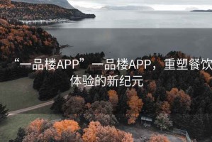 “一品樓APP”一品樓APP，重塑餐飲體驗的新紀元
