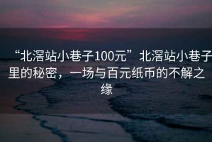 “北滘站小巷子100元”北滘站小巷子里的秘密，一場與百元紙幣的不解之緣