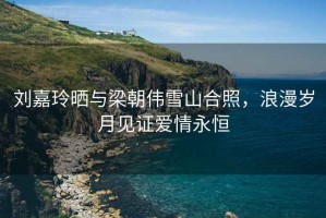 劉嘉玲曬與梁朝偉雪山合照，浪漫歲月見證愛情永恒