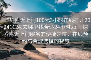 “約附近上門100元3小時在線打開20241124.去哪里找合適24小時.cc”探索附近上門服務的便捷之道，在線預約與合理選擇的智慧