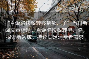 “百飯路快餐轉移到哪兒了”當日新聞文章標題，百飯路快餐轉型之路，探索新領域，持續滿足消費者需求