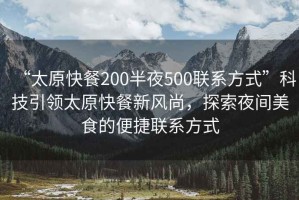 “太原快餐200半夜500聯系方式”科技引領太原快餐新風尚，探索夜間美食的便捷聯系方式