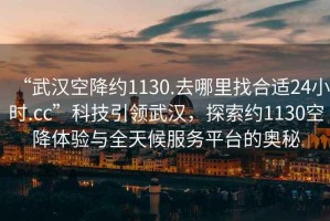“武漢空降約1130.去哪里找合適24小時.cc”科技引領武漢，探索約1130空降體驗與全天候服務平臺的奧秘