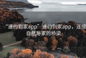 “速約到家app”速約到家app，連接自然與家的橋梁