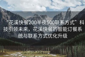 “花溪快餐200半夜500聯系方式”科技引領未來，花溪快餐的智能訂餐系統與聯系方式優化升級