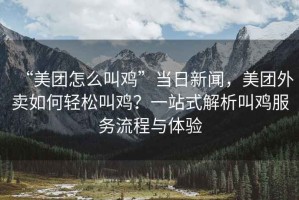 “美團怎么叫雞”當日新聞，美團外賣如何輕松叫雞？一站式解析叫雞服務流程與體驗