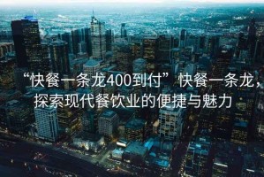 “快餐一條龍400到付”快餐一條龍，探索現(xiàn)代餐飲業(yè)的便捷與魅力