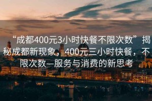 “成都400元3小時快餐不限次數”揭秘成都新現象，400元三小時快餐，不限次數—服務與消費的新思考